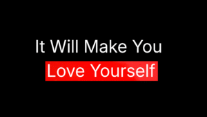 It Will Make You Love Yourself